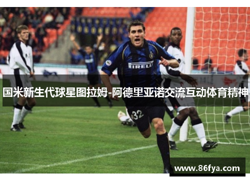 国米新生代球星图拉姆-阿德里亚诺交流互动体育精神