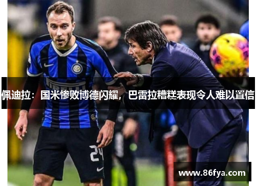 佩迪拉：国米惨败博德闪耀，巴雷拉糟糕表现令人难以置信